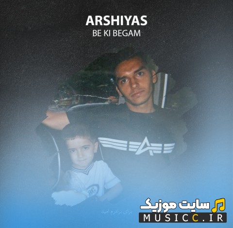 آهنگ جدید عرشیاس به کی بگم [Arshiyas - Be Ki Begam] با بهترین کیفیت